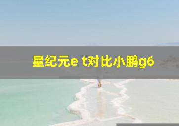 星纪元e t对比小鹏g6